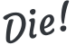 Die!
