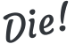Die!